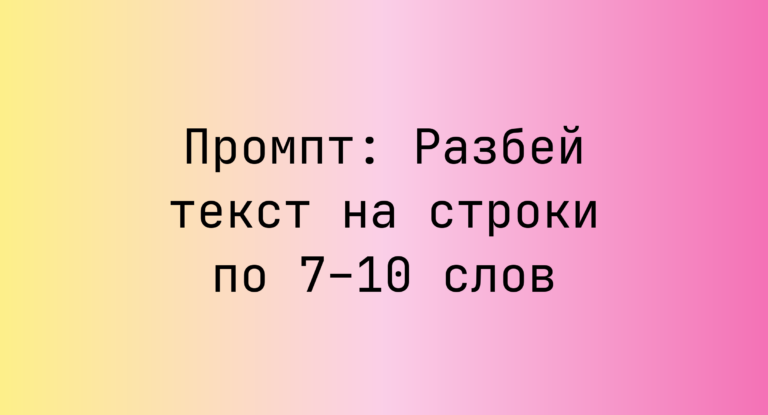 Промпт: Разбей текст на строки по 7–10 слов