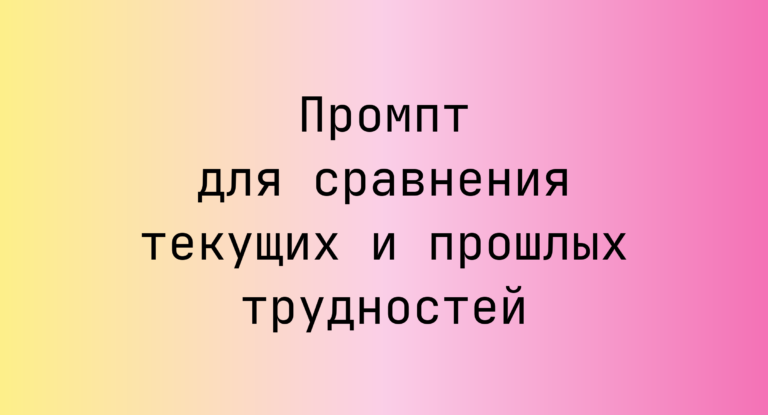 Промпт для сравнения текущих и прошлых трудностей