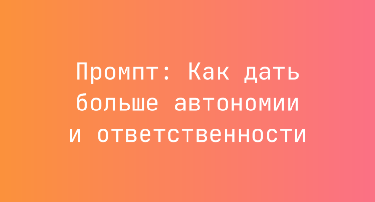 Промпт: Как дать больше автономии и ответственности
