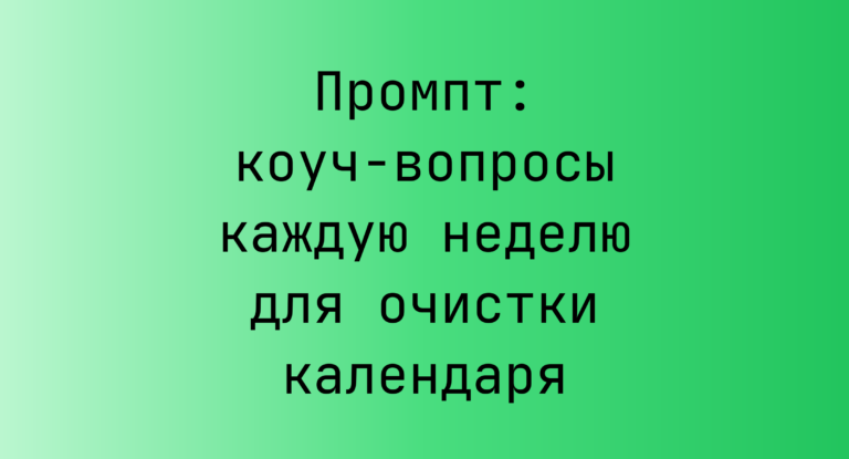 Промпт: коуч‑вопросы каждую неделю для очистки календаря