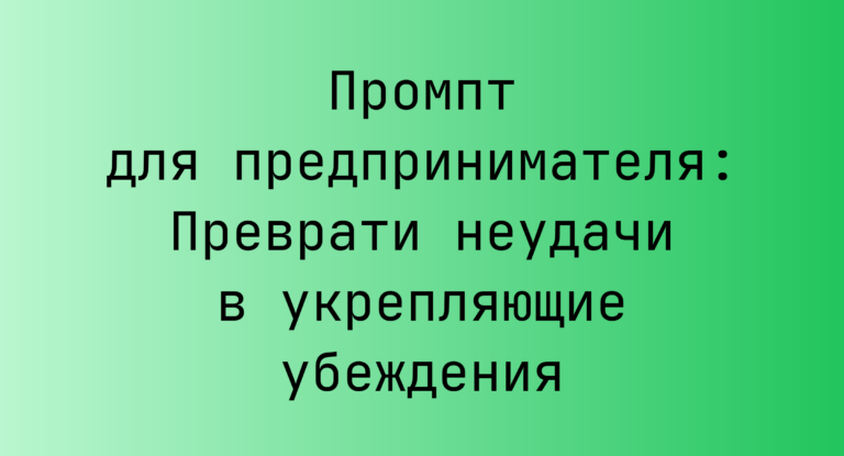 Промпт для предпринимателя: Преврати неудачи в укрепляющие убеждения