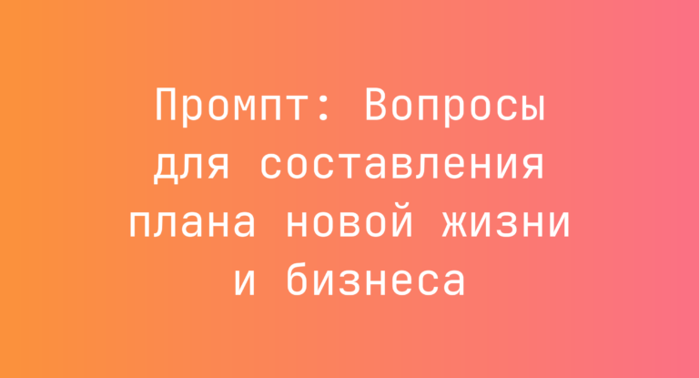 Промпт: Вопросы для составления плана новой жизни и бизнеса