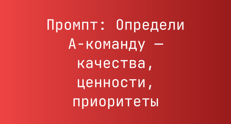 Промпт: Определи A‑команду — качества, ценности, приоритеты