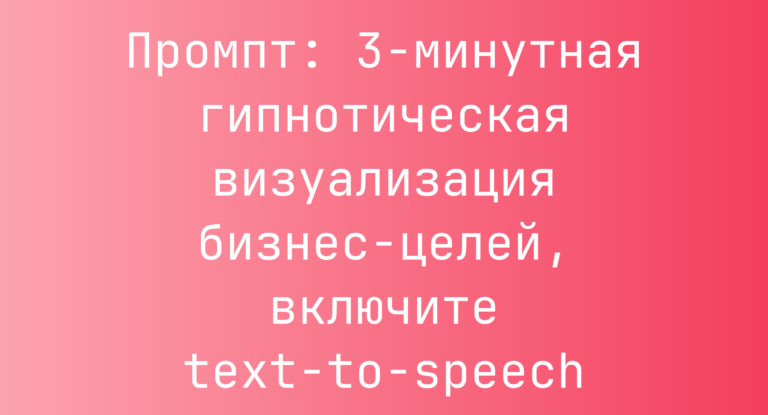 Промпт: 3‑минутная гипнотическая визуализация бизнес‑целей, включите text‑to‑speech