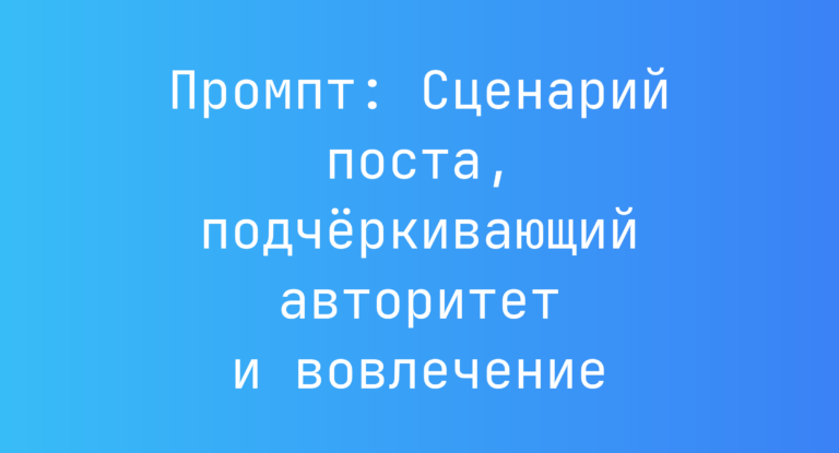 Промпт: Сценарий поста, подчёркивающий авторитет и вовлечение