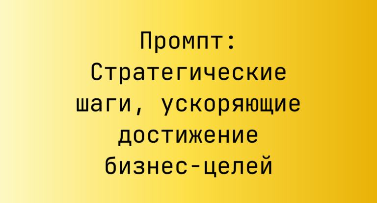 Промпт: Стратегические шаги, ускоряющие достижение бизнес-целей