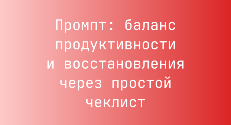 Промпт: баланс продуктивности и восстановления через простой чеклист