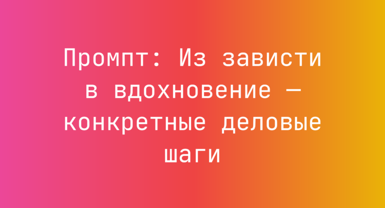 Промпт: Из зависти в вдохновение — конкретные деловые шаги