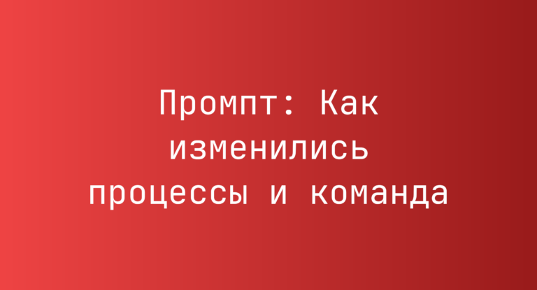 Промпт: Как изменились процессы и команда