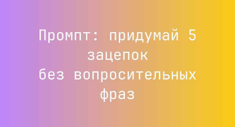 Промпт: придумай 5 зацепок без вопросительных фраз