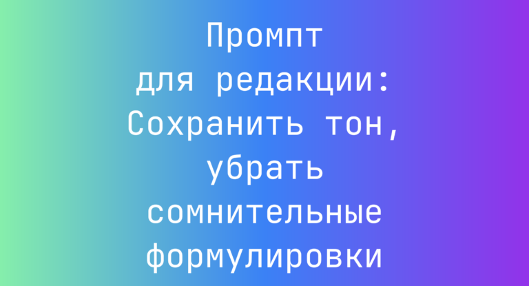 Промпт для редакции: Сохранить тон, убрать сомнительные формулировки