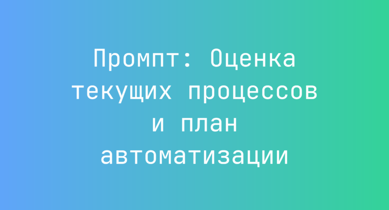 Промпт: Оценка текущих процессов и план автоматизации