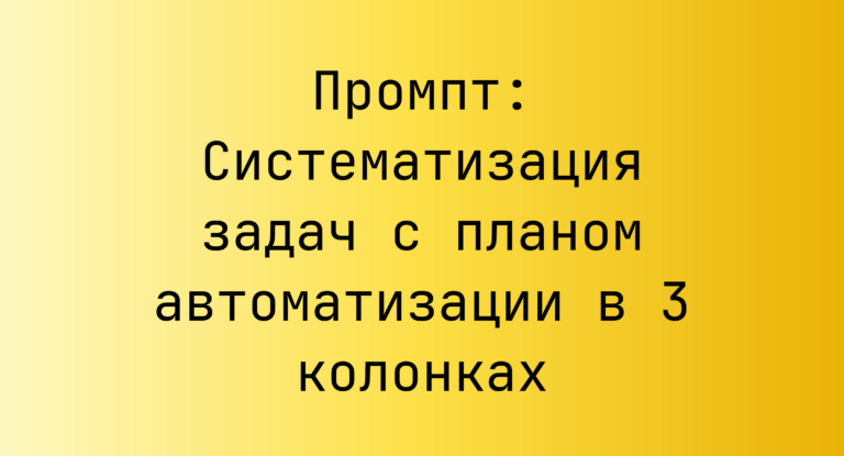 Промпт: Систематизация задач с планом автоматизации в 3 колонках
