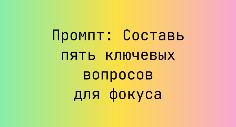 Промпт: Составь пять ключевых вопросов для фокуса