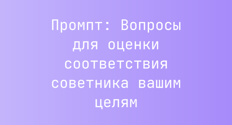 Промпт: Вопросы для оценки соответствия советника вашим целям