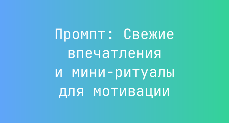 Промпт: Свежие впечатления и мини-ритуалы для мотивации
