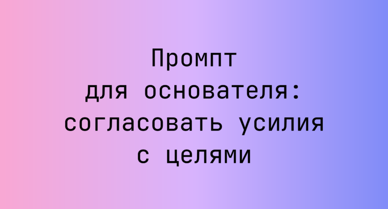 Промпт для основателя: согласовать усилия с целями