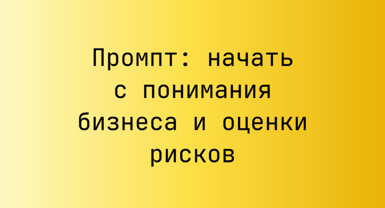Промпт: начать с понимания бизнеса и оценки рисков
