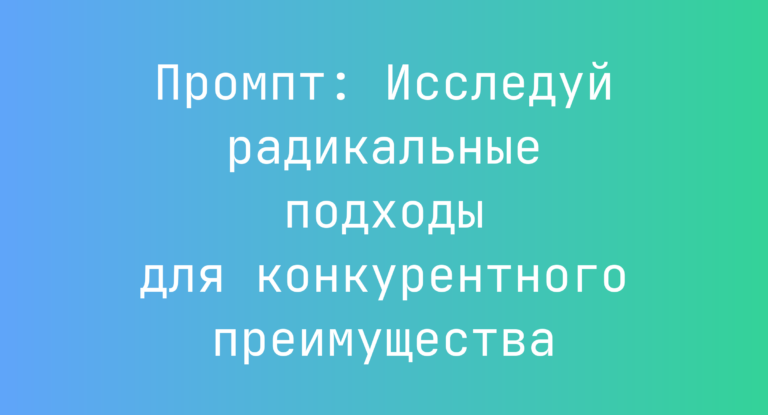 Промпт: Исследуй радикальные подходы для конкурентного преимущества