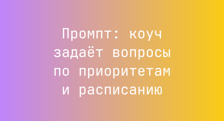 Промпт: коуч задаёт вопросы по приоритетам и расписанию