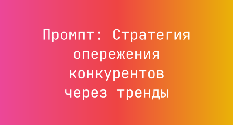 Промпт: Стратегия опережения конкурентов через тренды