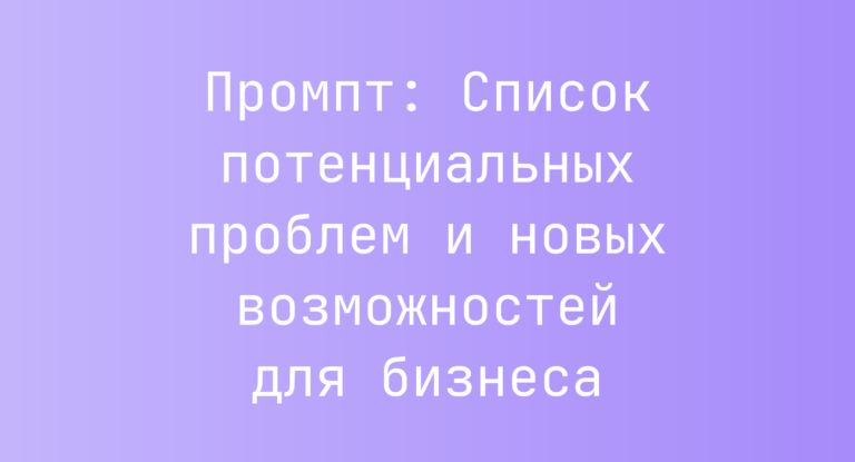 Промпт: Список потенциальных проблем и новых возможностей для бизнеса
