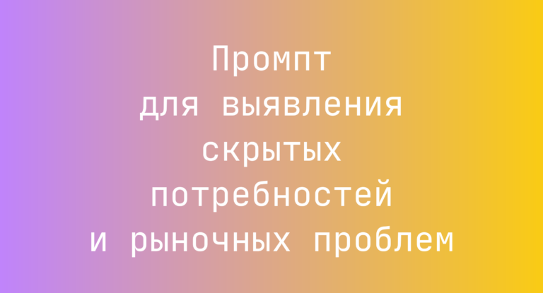 Промпт для выявления скрытых потребностей и рыночных проблем