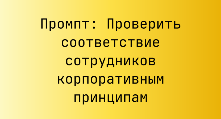 Промпт: Проверить соответствие сотрудников корпоративным принципам