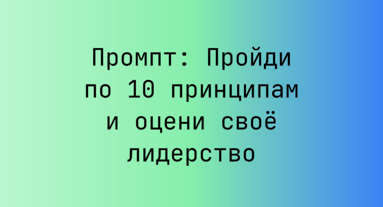 Промпт: Пройди по 10 принципам и оцени свое лидерство