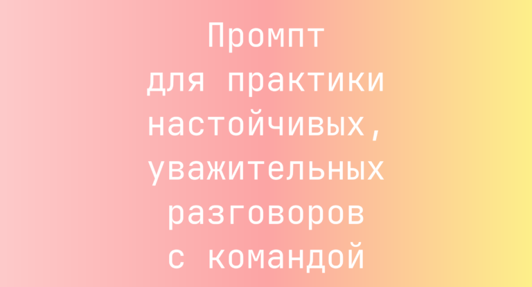 Промпт для практики настойчивых, уважительных разговоров с командой