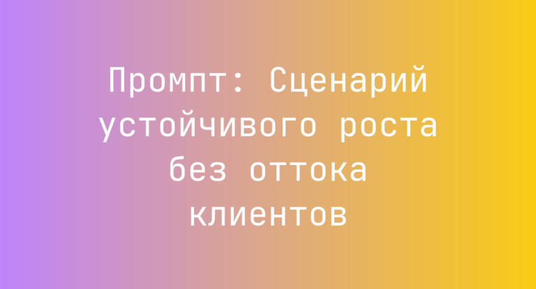 Промпт: Сценарий устойчивого роста без оттока клиентов