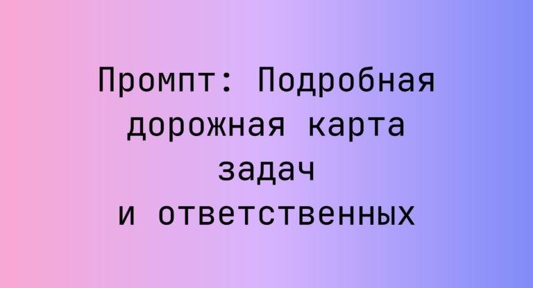 Промпт: Подробная дорожная карта задач и ответственных