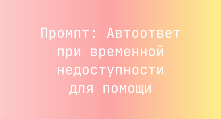 Промпт: Автоответ при временной недоступности для помощи