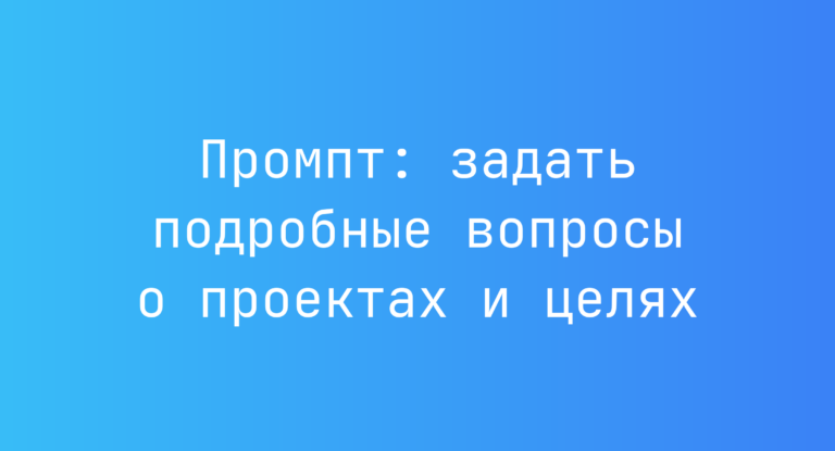 Промпт: задать подробные вопросы о проектах и целях