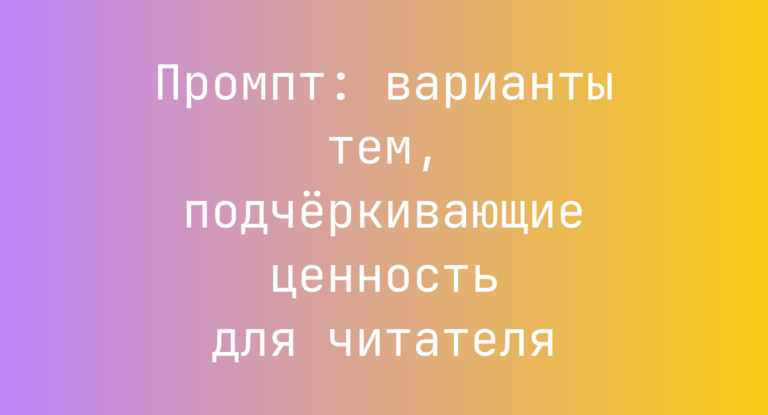 Промпт: варианты тем, подчеркивающие ценность для читателя