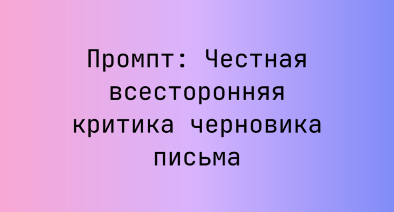 Промпт: Честная всесторонняя критика черновика письма
