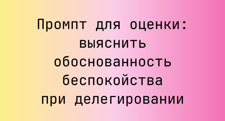 Промпт для оценки: выяснить обоснованность беспокойства при делегировании