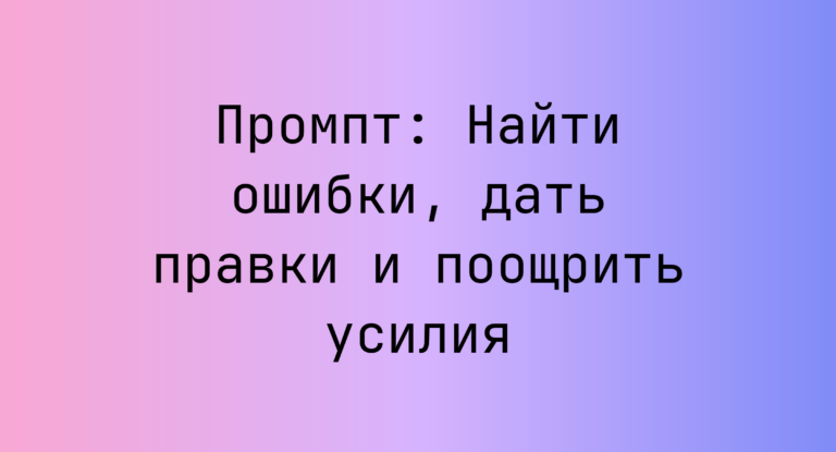 Промпт: Найти ошибки, дать правки и поощрить усилия