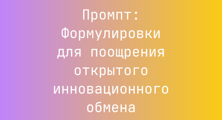 Промпт: Формулировки для поощрения открытого инновационного обмена