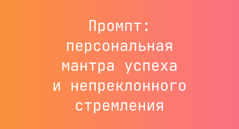 Промпт: персональная мантра успеха и непреклонного стремления