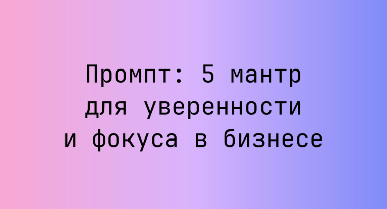 Промпт: 5 мантр для уверенности и фокуса в бизнесе