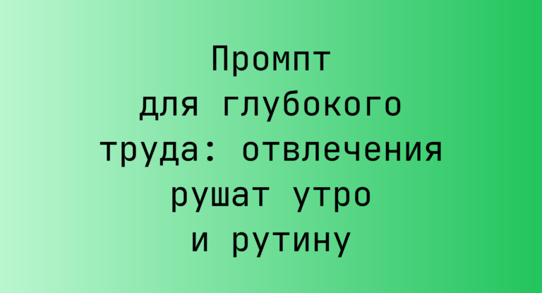 Промпт для глубокого труда: отвлечения рушат утро и рутину