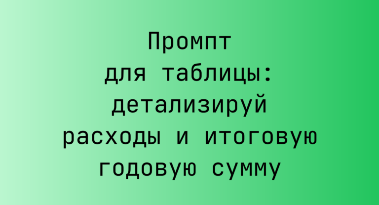 Промпт для таблицы: детализируй расходы и итоговую годовую сумму