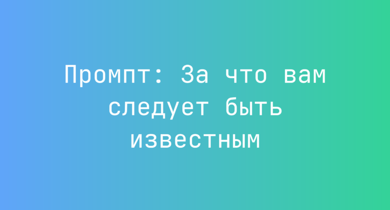 Промпт: За что вам следует быть известным