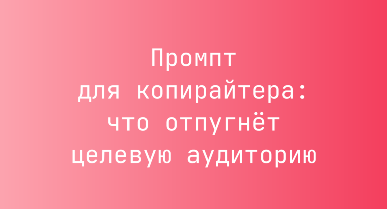 Промпт для копирайтера: что отпугнёт целевую аудиторию