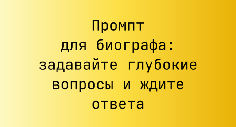Промпт для биографа: задавайте глубокие вопросы и ждите ответа
