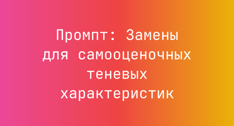Промпт: Замены для самооценочных теневых характеристик