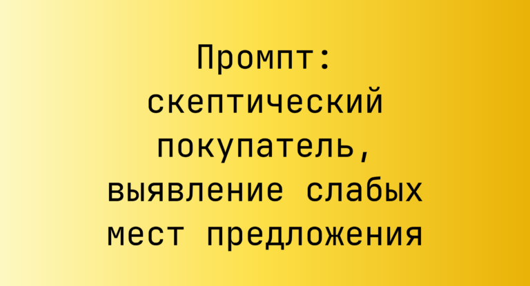 Промпт: скептический покупатель, выявление слабых мест предложения