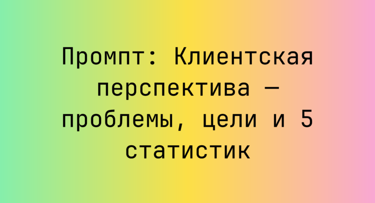 Промпт: Клиентская перспектива — проблемы, цели и 5 статистик