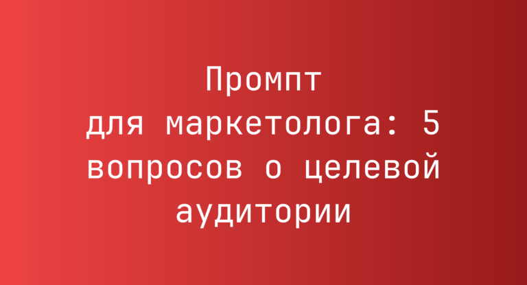 Промпт для маркетолога: 5 вопросов о целевой аудитории